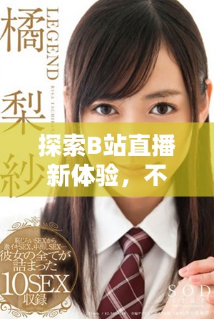 探索B站直播新体验，不容错过的精彩内容与互动乐趣！