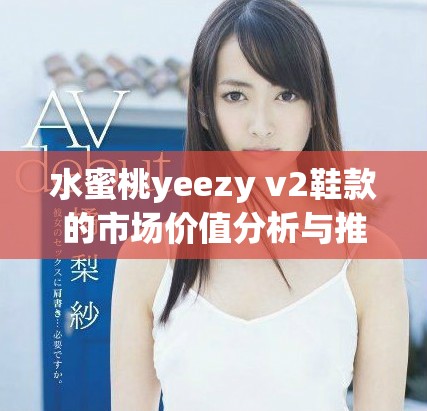 水蜜桃yeezy v2鞋款的市场价值分析与推荐