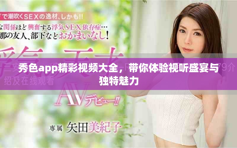 秀色app精彩视频大全，带你体验视听盛宴与独特魅力
