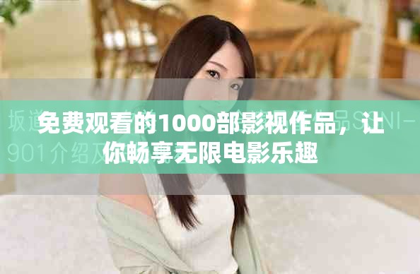 免费观看的1000部影视作品，让你畅享无限电影乐趣