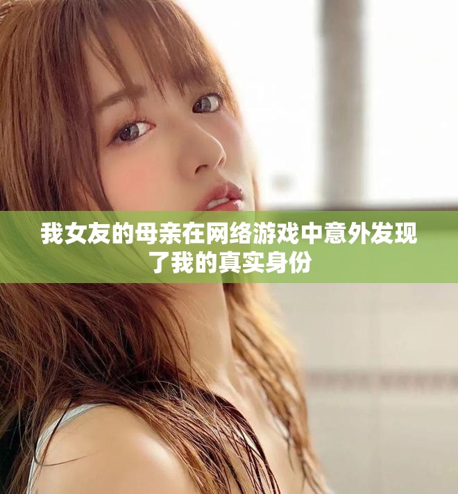 我女友的母亲在网络游戏中意外发现了我的真实身份