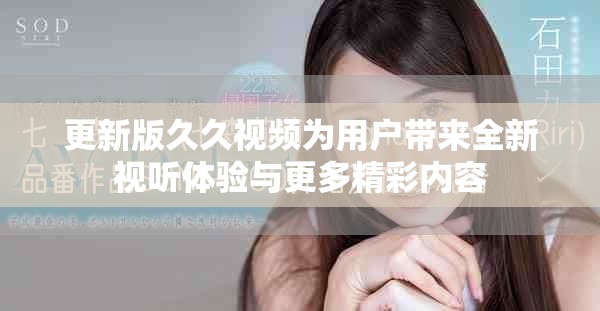 更新版久久视频为用户带来全新视听体验与更多精彩内容