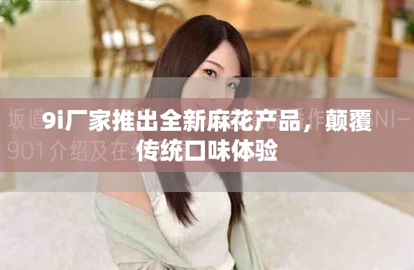 9i厂家推出全新麻花产品，颠覆传统口味体验