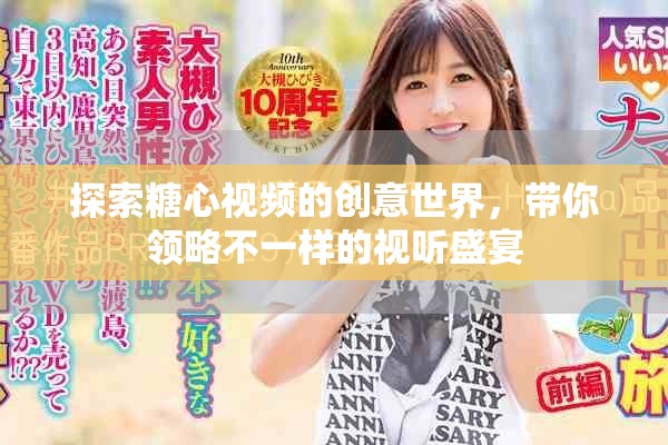 探索糖心视频的创意世界，带你领略不一样的视听盛宴