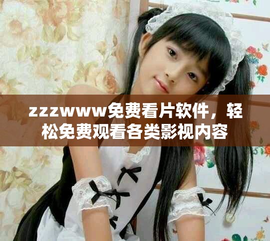 zzzwww免费看片软件，轻松免费观看各类影视内容