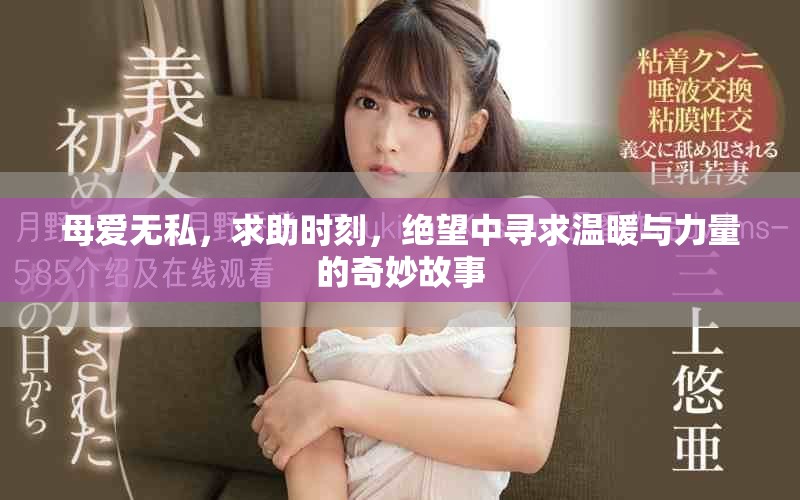 母爱无私，求助时刻，绝望中寻求温暖与力量的奇妙故事