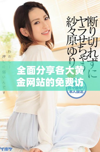 全面分享各大黄金网站的免费访问入口与使用技巧