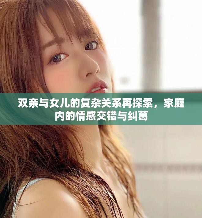 双亲与女儿的复杂关系再探索，家庭内的情感交错与纠葛