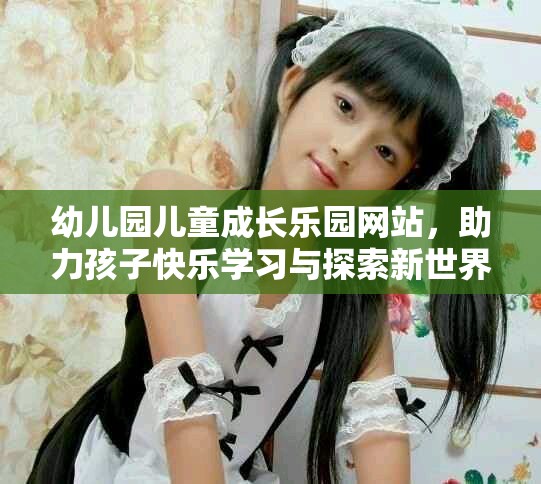 幼儿园儿童成长乐园网站，助力孩子快乐学习与探索新世界