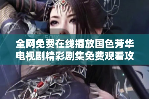 全网免费在线播放国色芳华电视剧精彩剧集免费观看攻略与推荐