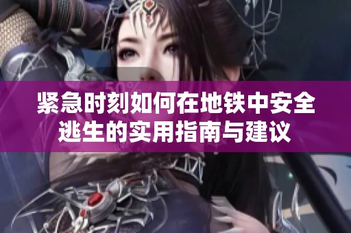 紧急时刻如何在地铁中安全逃生的实用指南与建议