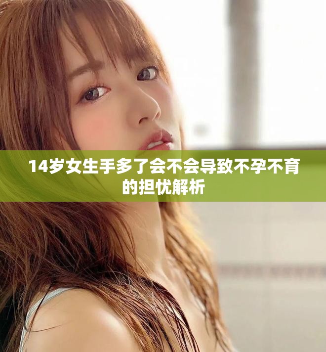 14岁女生手多了会不会导致不孕不育的担忧解析