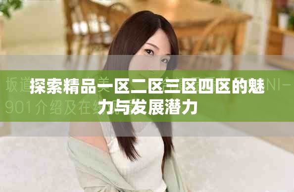 探索精品一区二区三区四区的魅力与发展潜力