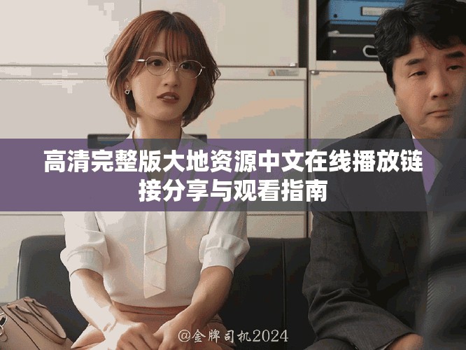 高清完整版大地资源中文在线播放链接分享与观看指南