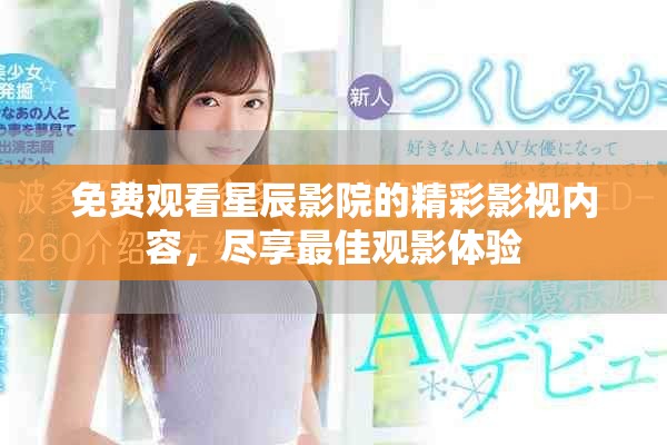 免费观看星辰影院的精彩影视内容，尽享最佳观影体验