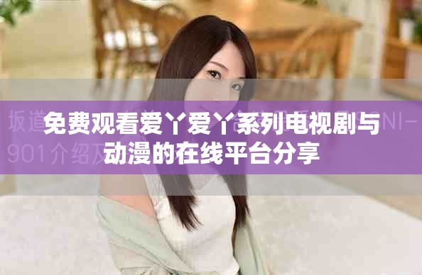免费观看爱丫爱丫系列电视剧与动漫的在线平台分享