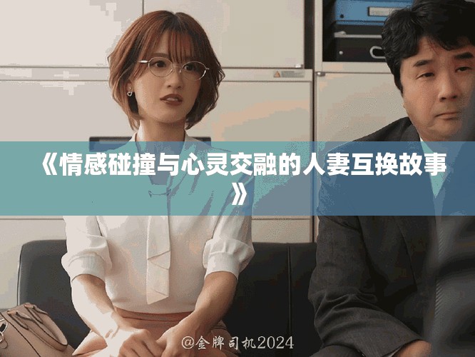 《情感碰撞与心灵交融的人妻互换故事》