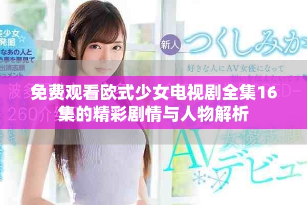 免费观看欧式少女电视剧全集16集的精彩剧情与人物解析