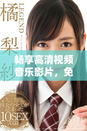 畅享高清视频音乐影片，免费观看海量MV内容的全新体验
