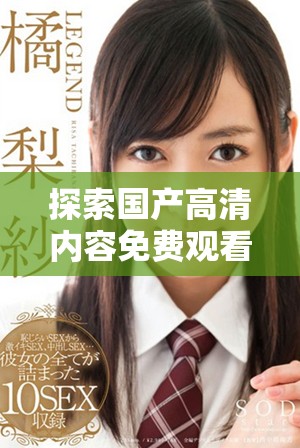 探索国产高清内容免费观看平台的魅力与丰富选择