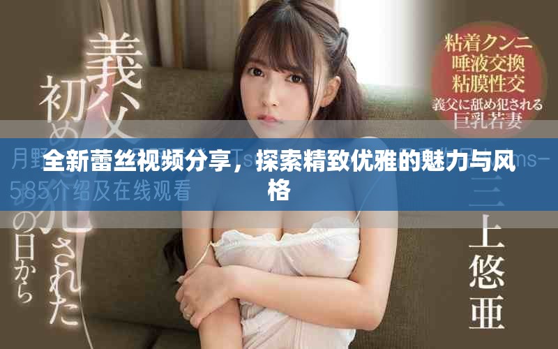 全新蕾丝视频分享，探索精致优雅的魅力与风格