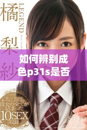 如何辨别成色p31s是否为真正的国精产品和识别真伪技巧