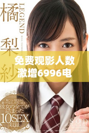 免费观影人数激增6996电视影片的魅力何在