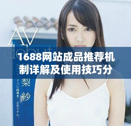 1688网站成品推荐机制详解及使用技巧分享