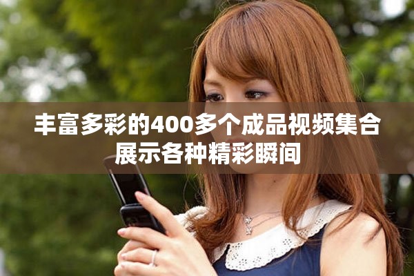 丰富多彩的400多个成品视频集合展示各种精彩瞬间