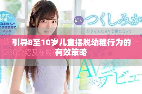 引导8至10岁儿童摆脱幼稚行为的有效策略