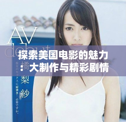 探索美国电影的魅力：大制作与精彩剧情的完美结合