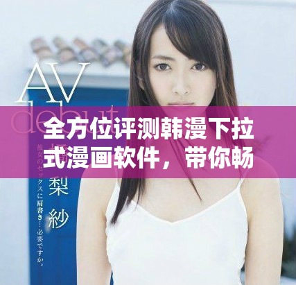全方位评测韩漫下拉式漫画软件，带你畅享高清阅读体验