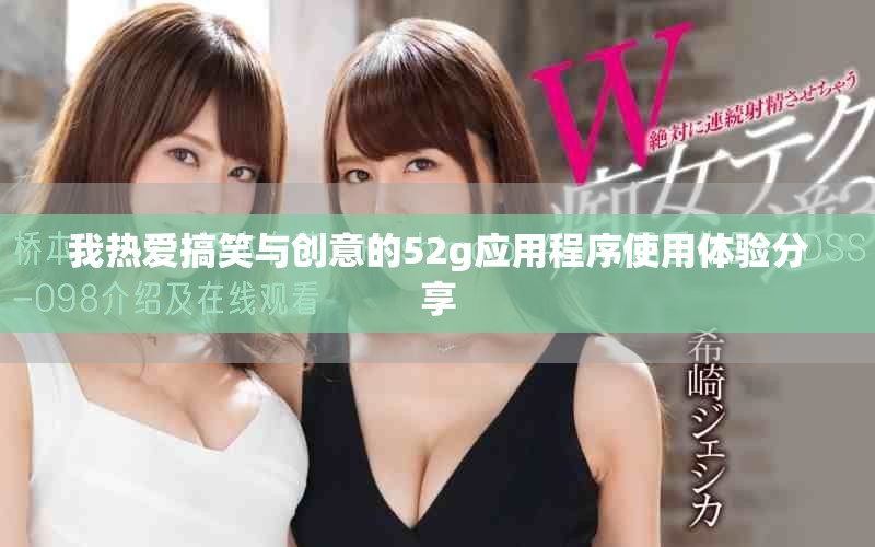 我热爱搞笑与创意的52g应用程序使用体验分享