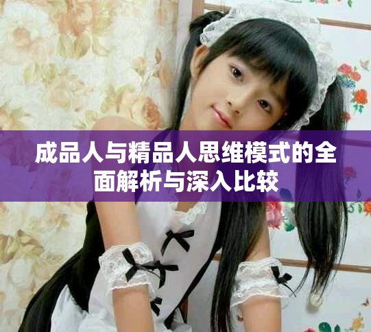 成品人与精品人思维模式的全面解析与深入比较