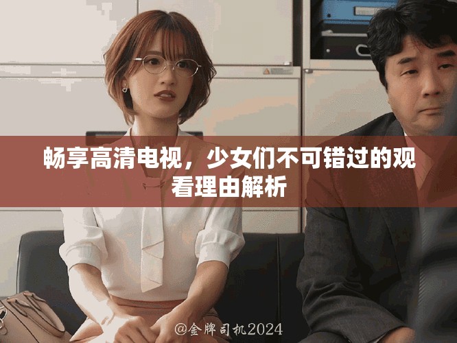 畅享高清电视，少女们不可错过的观看理由解析