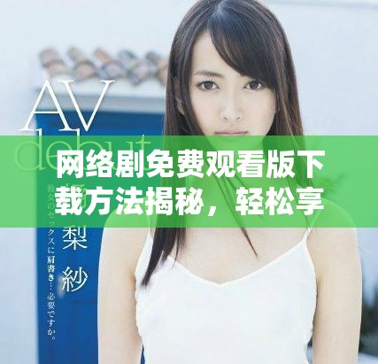 网络剧免费观看版下载方法揭秘，轻松享受影视盛宴