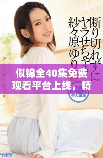 似锦全40集免费观看平台上线，精彩内容不容错过