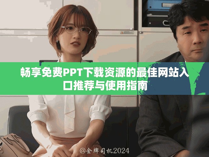 畅享免费PPT下载资源的最佳网站入口推荐与使用指南