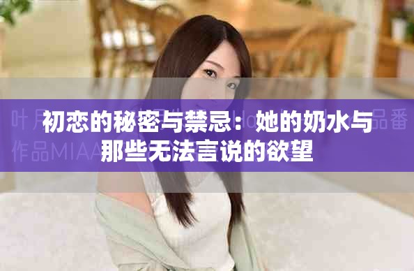 初恋的秘密与禁忌：她的奶水与那些无法言说的欲望