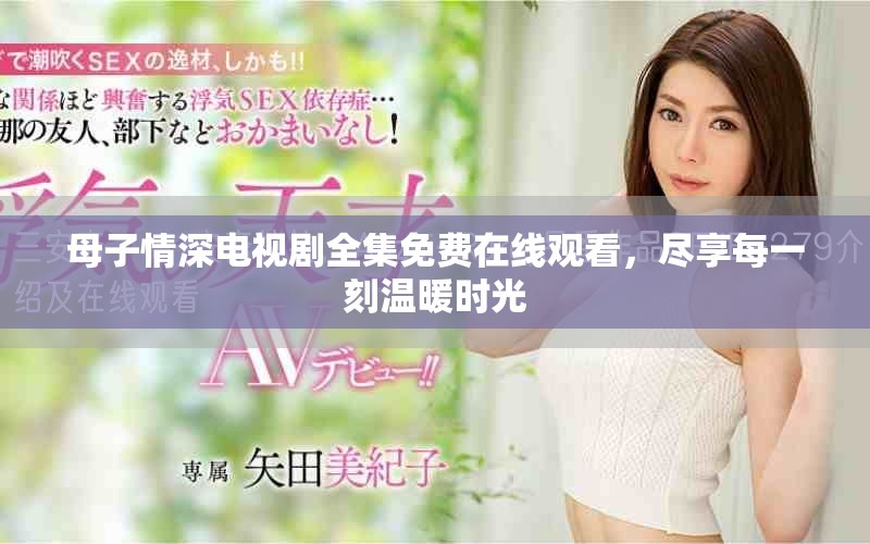 母子情深电视剧全集免费在线观看，尽享每一刻温暖时光