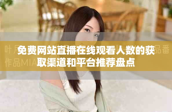 免费网站直播在线观看人数的获取渠道和平台推荐盘点
