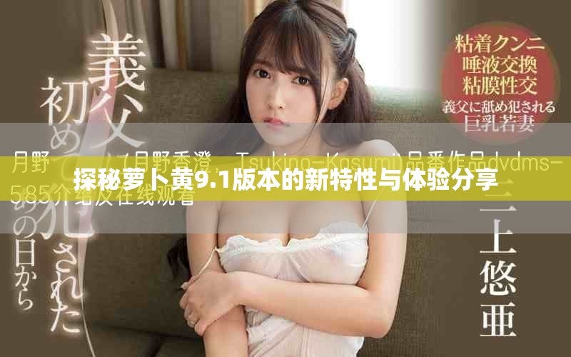 探秘萝卜黄9.1版本的新特性与体验分享