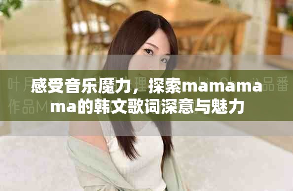 感受音乐魔力，探索mamamama的韩文歌词深意与魅力