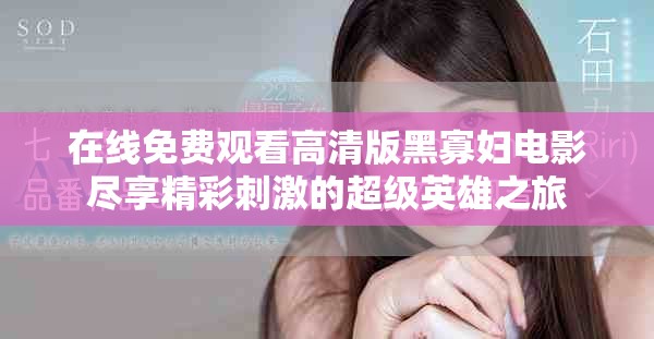 在线免费观看高清版黑寡妇电影尽享精彩刺激的超级英雄之旅