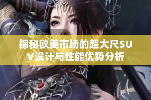 探秘欧美市场的超大尺SUV设计与性能优势分析