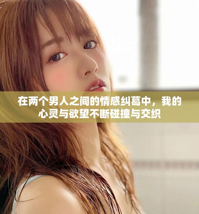 在两个男人之间的情感纠葛中，我的心灵与欲望不断碰撞与交织