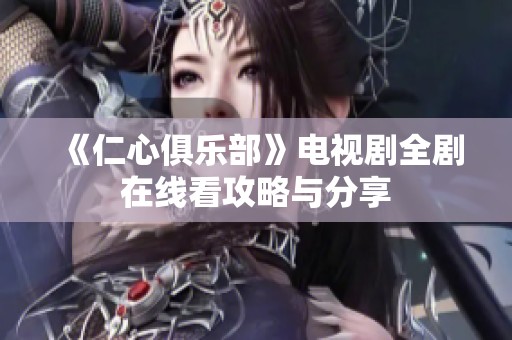 《仁心俱乐部》电视剧全剧在线看攻略与分享