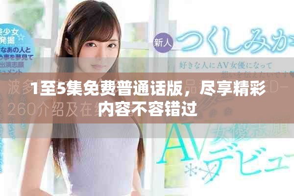 1至5集免费普通话版，尽享精彩内容不容错过