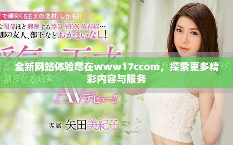 全新网站体验尽在www17ccom，探索更多精彩内容与服务