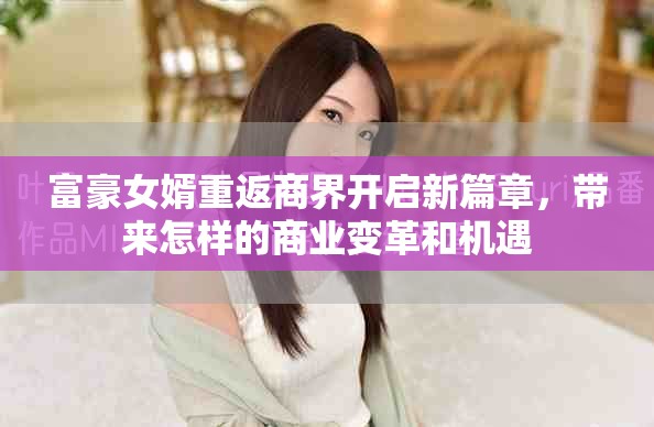 富豪女婿重返商界开启新篇章，带来怎样的商业变革和机遇